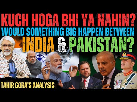 Kuch hoga bhi ya nahin? Would something big happen between India & Pakistan? Tahir Gora’s Analysis