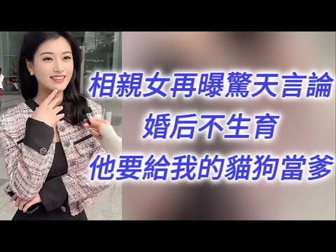 相親女再曝親天言論：婚后不生育，他要給我的貓貓狗狗當爹……
