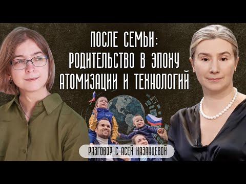После семьи: родительство в эпоху атомизации и технологий. Разговор с Асей Казанцевой