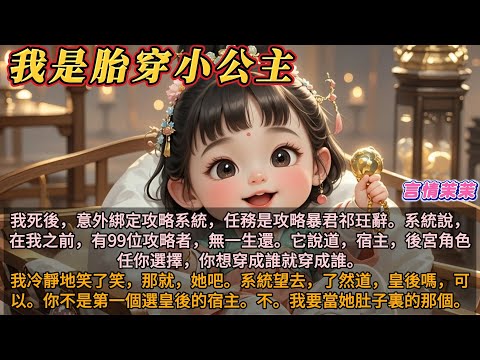 《我是胎穿小公主》我死後綁定攻略系統，任務是攻略暴君。系統說，我之前攻略者，無一生還。它說道，宿主，後宮角色你穿成誰都行。我笑了笑，那就她吧。皇後嗎，你不是第一個選皇後的宿主。不。我要當她肚子裏的那個
