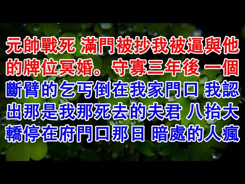 元帥戰死 滿門被抄我被逼與他的牌位冥婚。守寡三年後 一個斷臂的乞丐倒在我家門口 我認出那是我那死去的夫君 八抬大轎停在府門口那日 暗處的人瘋了