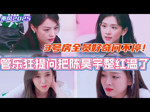 管乐几个问题就把陈昊宇整红温了？3号房宿舍变对陈昊宇陈丽君后采 全员好奇问不停！#乘风2025 #浪姐 #浪姐6 #乘风破浪2025 #侯佩岑 #管乐 #陈德容 #陈昊宇 #陈丽君