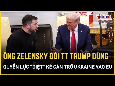 CĂNG: Ông Zelensky đòi TT Trump dùng quyền lực Mỹ "diệt" quốc gia nào cản trở Ukraine gia nhập EU