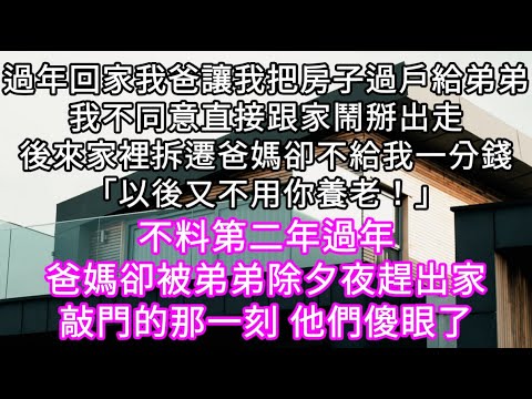 過年回家我爸讓我把房子過戶給弟弟跟家鬧掰後直接出走 後來家裡拆遷爸媽卻不給我一分錢「以後又不用你養老！」不料第二年過年爸媽卻被趕出家 #心書時光 #為人處事 #生活經驗 #情感故事 #唯美频道 #爽文
