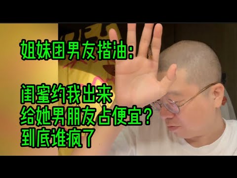 姐妹团男友揩油：闺蜜约我出来给她男朋友占便宜？到底谁疯了