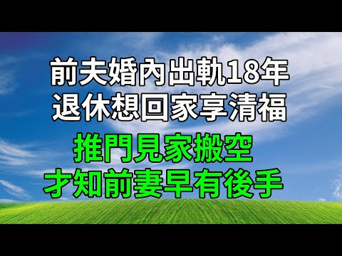 前夫婚內出軌18年，退休想回家享清福，推門見家搬空，才知前妻早有後手！#生活經驗 #人生感悟 #故事分享 #正能量 #為人處世 #婆媳 #打脸