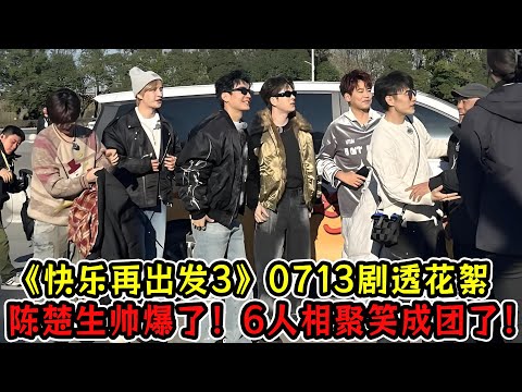 《快乐再出发3》0713剧透花絮！陈楚生帅爆了！6人相聚秦岭植物园笑成团了！