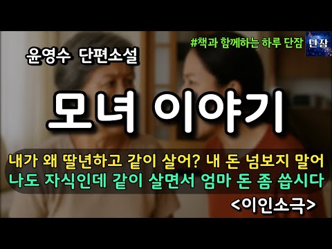 [잠자며 듣는 한국 소설] 내가 왜 딸년하고 같이 살어? 내 돈 넘보지 말어 나도 자식인데 엄마 돈 좀 같이 씁시다 "이인소극" 윤영수 소설 #책읽어주는남자 #책과함께하는하루단잠