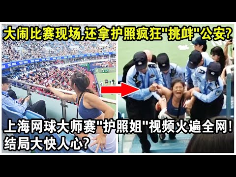 上海網球大師賽“護照姐”視頻火遍全網！比賽現場尖叫扭動，還拿護照瘋狂“挑釁”公安？結局大快人心？