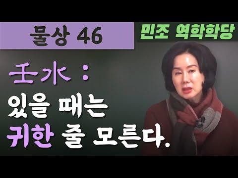 물상 46  /  壬水 : 있을 때는 귀한 줄 모른다. [민조 역학학당]