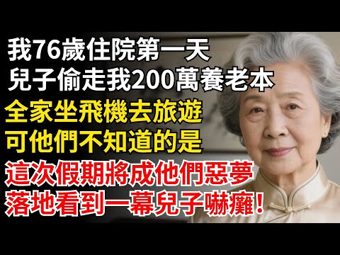 我76歲住院第一天，兒子偷走我200萬養老本，全家坐飛機去旅遊，可他們不知道，這次假期將成他們惡夢，落地看到一幕兒子嚇癱！#晚年生活#中老年生活#為人處世#生活經驗#幸福人生#上了年紀該明白的事