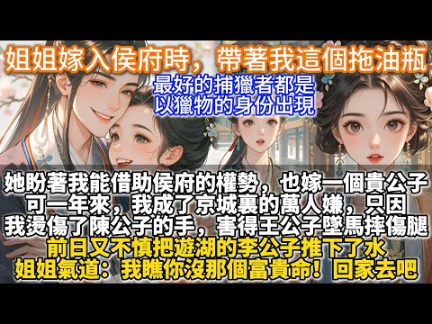 完結爽文：姐姐嫁入侯府時，帶著我這個拖油瓶。她盼著我能借助侯府的權勢，也嫁一個貴公子。可一年來，我成了京城裏的萬人嫌。只因我燙傷了陳公子的手，害得王公子墜馬摔傷了腿。前日又不慎把遊湖的李公子推下了水