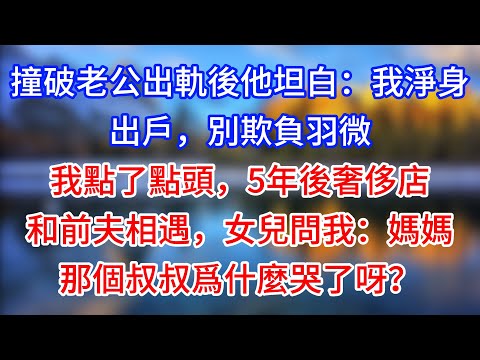 【完結】撞破老公出軌後他坦白：我淨身出戶，別欺負羽微。我點了點頭，5年後奢侈店和前夫相遇，女兒問我：媽媽，那個叔叔爲什麼哭了呀？