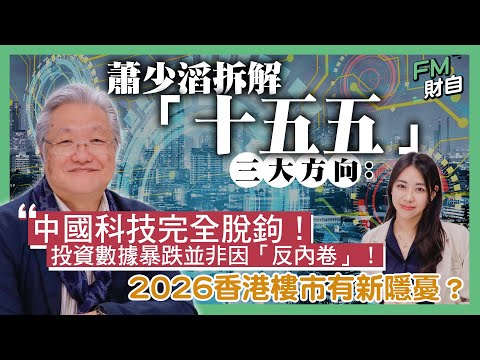 蕭少滔拆解「十五五」三大方向︰中國科技完全脫鉤！投資數據暴跌並非因「反內卷」！2026香港樓市有新隱憂？世界重回舊冷戰時期？［字幕］