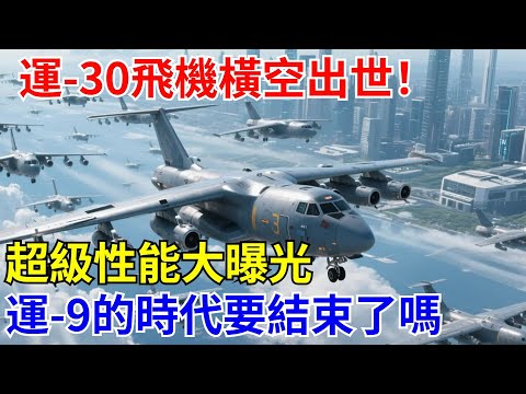 運-30”橫空出世！超級性能大曝光，運-9的時代要結束了嗎？【長城智造】#中國#科技#制造#航空#零件#飛機
