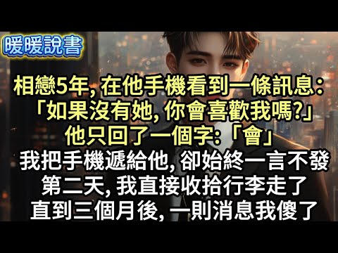 相戀5年，在他手機看到一條訊息：「如果沒有她，你會喜歡我嗎？」他只回了一個字：「會。」我把手機遞給他，卻始終一言不發。第二天，我直接收拾行李走了。直到三個月後，一則消息我傻了