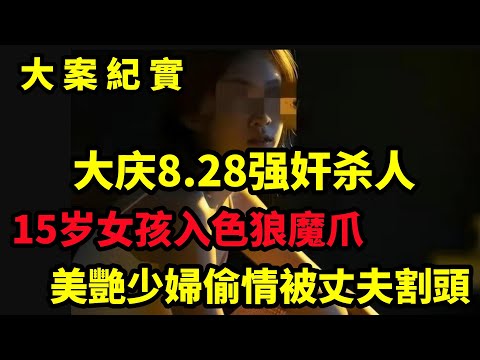 【大案纪实】大庆8.28强奸杀人案，15岁女孩入色狼魔爪，大案纪实