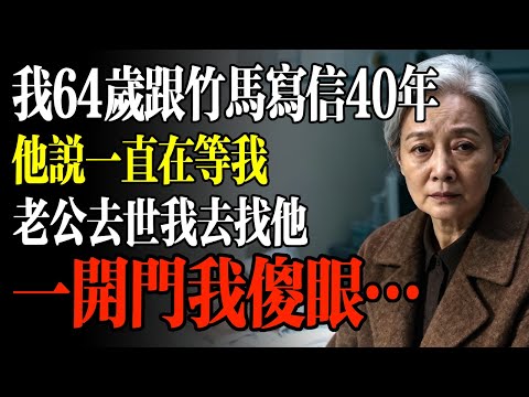 我64歲，跟發小寫信40年，他說一直在等我。老公去世我去找他，一開門我傻眼…#幸福 #人生 #故事 #老年 #退休後 #情感 #人生感悟 #養生 #哲理 #老年生活