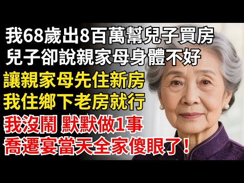 我68歲 出800萬幫兒子買房，兒子卻説親家母身體不好，讓親家母先住新房，我沒鬧 默默做1事，喬遷宴當天全家傻眼了！#晚年生活#中老年生活#為人處世#生活經驗#情感故事