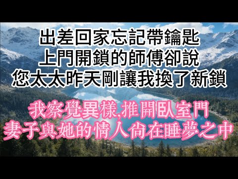 出差回家忘記帶鑰匙,上門開鎖的師傅卻說:您太太昨天剛讓我換了新鎖。我察覺異樣,推開臥室門,妻子與她的情人尚在睡夢之中#故事 #情感 #婚姻