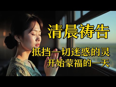 清晨祷告， 抵挡一切迷惑的灵，开启蒙福的一天|晨祷|晨禱