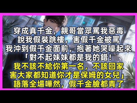 穿成真千金，親哥當眾罵我惡毒，我沖到假千金面前，抱著她哭嚎起來「對不起妹妹都是我的錯！我不該不給你第一名，不該回家，害大家都知道你才是保姆的女兒」語落全場嘩然，假千金臉都青了