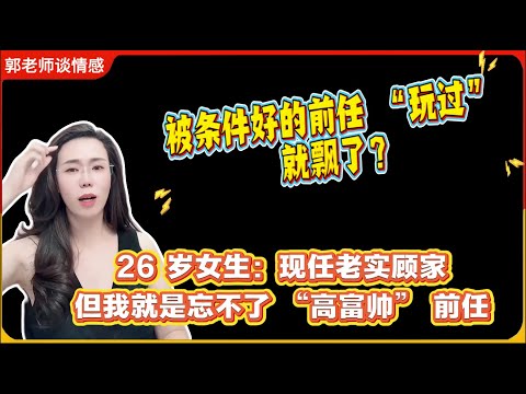 被条件好的前任 “玩过” 就飘了？26 岁女生：现任老实顾家，但我就是忘不了 “高富帅” 前任！郭延娇婚恋咨询