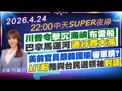 【4/24即時新聞】川普令擊沉"海峽布雷船"巴拿馬運河"通行費大漲"美前官員籲韓國瑜"審軍購?"AIT盼陸與台"民選領袖對話"|中天SUPER夜線 20260424 @中天新聞CtiNews