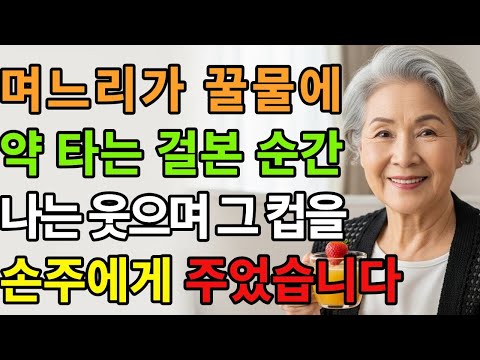 며느리가 수상한 꿀물을 건넸다. 5분 뒤 “달콤하죠?” 묻자 말했죠, “손주가 다 마셨네” 그 순간 며느리가…