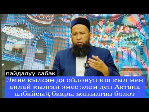 Эмне кылсаң да ойлонуп иш кыл мен андай кылган эмес элем деп Актана албайсың...Устаз Максатбек ажы