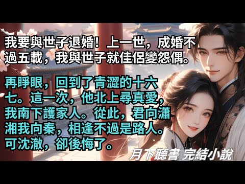 完結小說【兩心同】我要與世子退婚！再睜眼，回到了十六嵗。這次，他北上尋真愛，我南下護家人。從此，相逢不過是路人。可沈澈，卻後悔了。 #一口氣看完 #完整版 #古言小說 #小說 #爽文 #故事 #完結