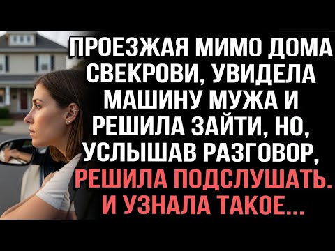 Проезжая мимо дома свекрови,увидела машину мужа и решила зайти,но,услышав разговор решила подслушать