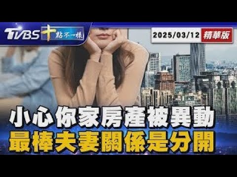 小心你家房產被異動 最棒夫妻關係是分開｜十點不一樣 20250312
