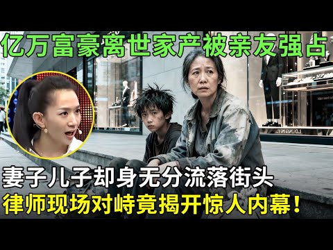 亿万富豪离世家产被亲友强占，妻子儿子却身无分流落街头，律师现场对峙竟揭开惊人内幕！【王芳王为念情感调解】