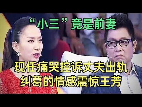 丈夫出轨,“小三”竟是前妻,现任痛哭控诉,谁料前妻登场怒骂,纠葛的情感震惊王芳【王芳王为念调解】