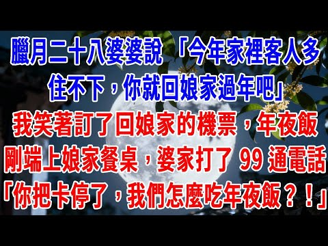 臘月二十八婆婆說 “今年家裡客人多，住不下，你就回娘家過年吧”，我笑著訂了回娘家的機票，年夜飯剛端上娘家餐桌，婆家打了 99 通電話，婆婆在電話裡吼：“你把卡停了，我們怎麼吃年夜飯？！”#原創#情感