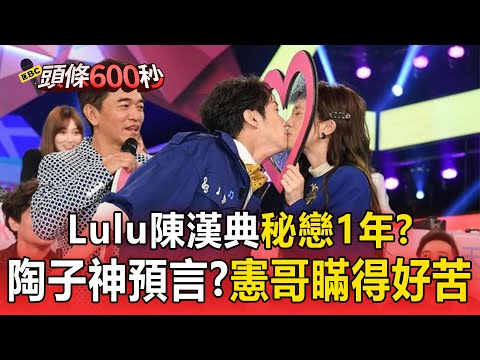 Lulu陳漢典秘戀1年？陶子神預言「大家以為我早知道」：我根本不知道！／憲哥瞞得好苦！得知「LU典」婚訊嘴角壓不住 直播險暴雷【頭條600秒】