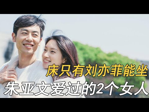 “床只有刘亦菲能坐”的朱亚文，和他爱过的2个女人
