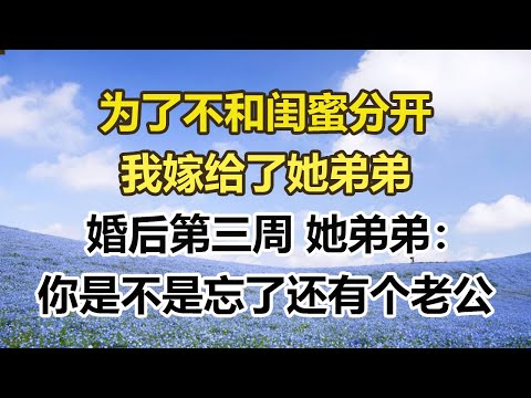 为了不和闺蜜分开，我嫁给了她弟弟，婚后第三周 她弟弟：你是不是忘了还有个老公#幸福敲門 #為人處世 #生活經驗 #情感故事
