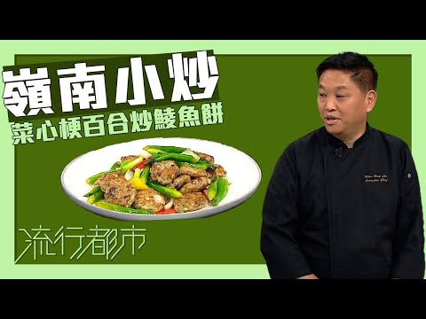 流行都市｜嶺南小炒 菜心梗百合炒鯪魚餅｜李文星