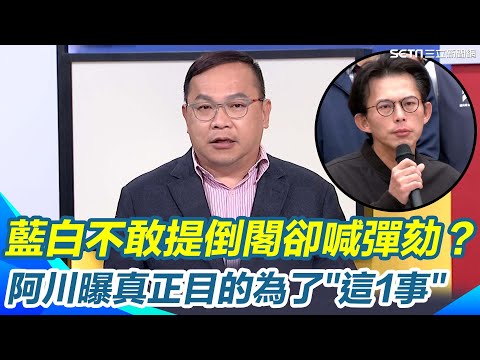 不倒閣卻高喊彈劾？藍白明知三分之二過不了還硬推？阿川曝真正目的：把賴清德請進立院站著被罵 讓政治攻防變成公開羞辱的秀場！｜【新台灣加油】三立新聞網 SETN.com