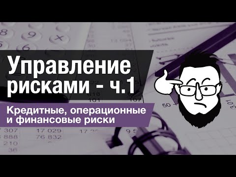 Управление рисками - ч.1. Кредитные, операционные и финансовые риски.