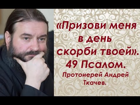 Призови меня в день скорби твоей. Читаем Псалтирь вместе.  Протоиерей Андрей Ткачев.