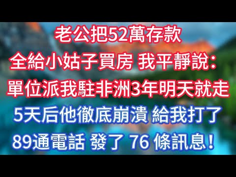 老公把52萬存款全給小姑子買房，我平靜說：單位派我駐非洲3年明天就走，5天后他徹底崩潰，給我打了89通電話，發了 76 條訊息！#傾聽故事會 #情感故事 #老人频道 #老年健康 #為人處世 #老年生活
