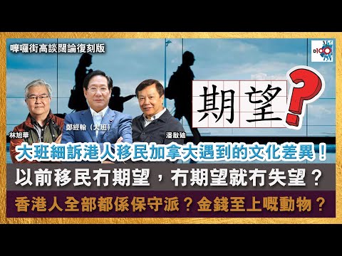 【首播】大班細訴港人移民加拿大遇到的文化差異！以前移民冇期望，冇期望就冇失望？要做好期望管理？香港人全部都係保守派？金錢至上嘅動物？｜嚤囉街高談闊論復刻版｜鄭經翰（大班）、林旭華、潘啟迪