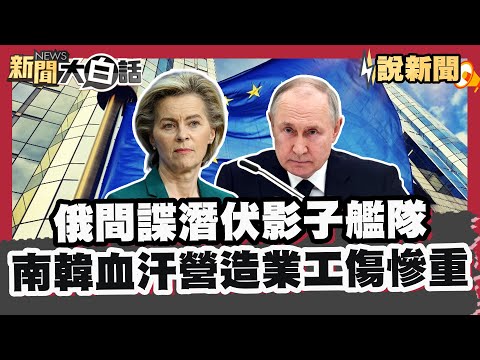 俄間諜潛伏支援影子艦隊  南韓血汗營造業工傷慘重【#大白話說新聞 】#俄羅斯 #間諜 #歐盟 #南韓