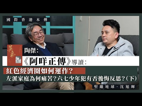 【國際香港本傳 072】陶傑：《阿咩正傳》導讀：紅色經濟圈如何運作？左派家庭為何痛苦？六七少年犯有否後悔反思？（下）