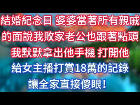 結婚紀念日，婆婆當著所有親戚的面說我敗家，老公也跟著點頭，我默默拿出他手機，打開他給女主播打賞18萬的記錄，讓全家直接傻眼！ #傾聽故事會 #情感故事 #老人频道 #老年健康 #為人處世 #老年生活