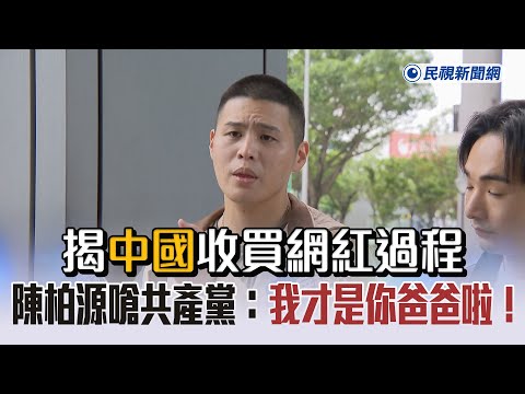 快新聞／揭中國收買網紅過程　陳柏源搬歷史狂嗆共產黨：我才是你爸爸啦！