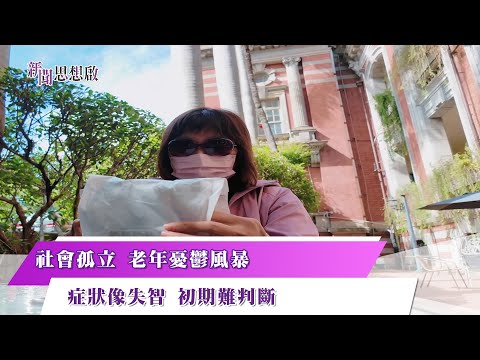 《新聞思想啟》 第188集 Part1 社會孤立 老年憂鬱風暴  症狀像失智 初期難判斷